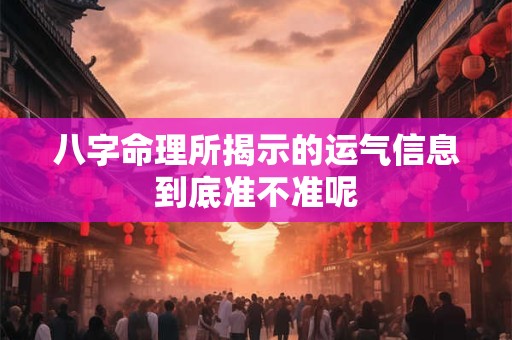 八字命理所揭示的运气信息到底准不准呢