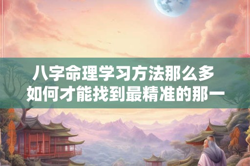 八字命理学习方法那么多 如何才能找到最精准的那一个