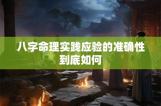 八字命理实践应验的准确性到底如何