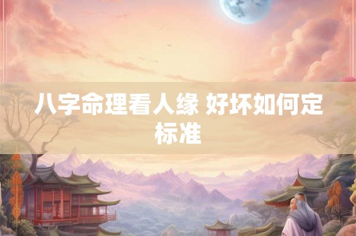 八字命理看人缘 好坏如何定标准