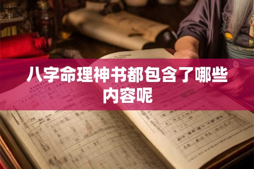八字命理神书都包含了哪些内容呢 八字命理神书都包含了哪些内容呢