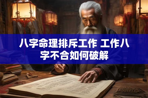 八字命理排斥工作 工作八字不合如何破解