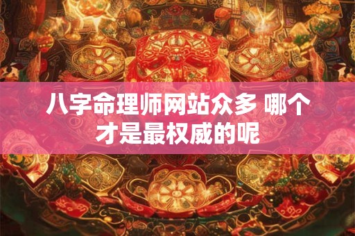 八字命理师网站众多 哪个才是最权威的呢
