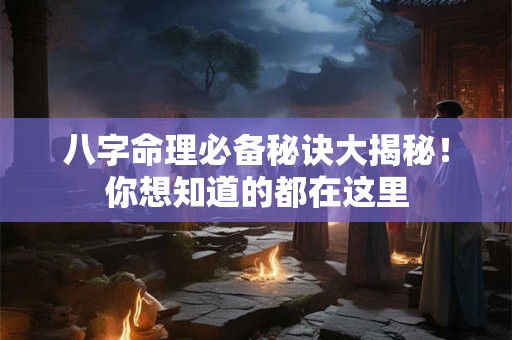 八字命理必备秘诀大揭秘！你想知道的都在这里