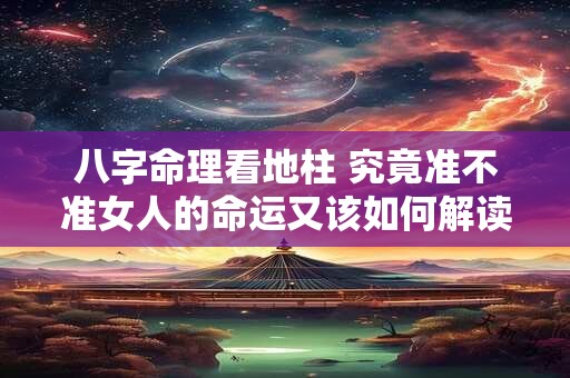 八字命理看地柱 究竟准不准女人的命运又该如何解读