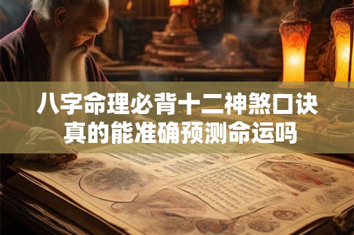 八字命理必背十二神煞口诀 真的能准确预测命运吗