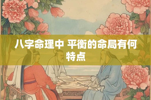 八字命理中 平衡的命局有何特点