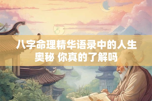 八字命理精华语录中的人生奥秘 你真的了解吗