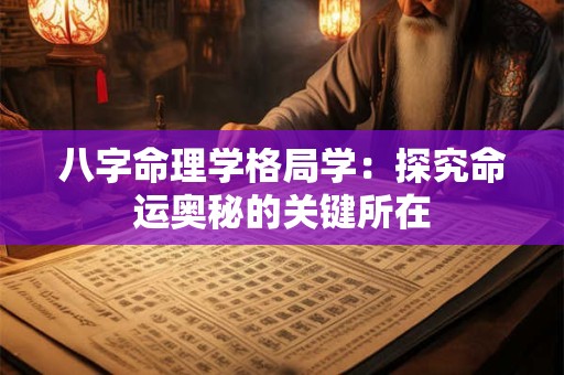 八字命理学格局学：探究命运奥秘的关键所在