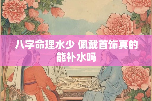 八字命理水少 佩戴首饰真的能补水吗