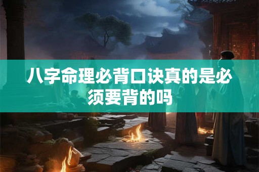 八字命理必背口诀真的是必须要背的吗