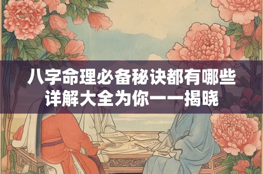 八字命理必备秘诀都有哪些详解大全为你一一揭晓
