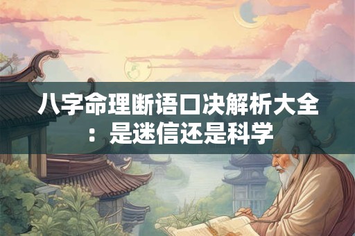 八字命理断语口决解析大全：是迷信还是科学