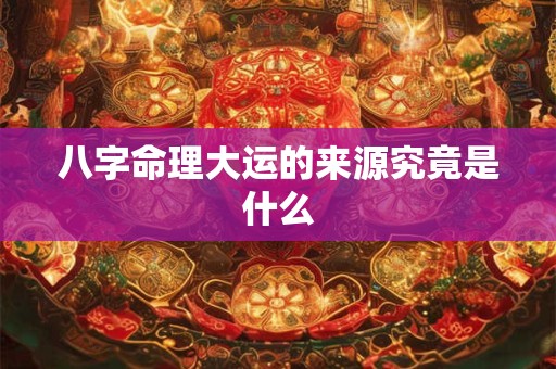 八字命理大运的来源究竟是什么
