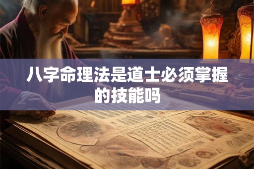 详细阅读:八字命理法是道士必须掌握的技能吗 八字命理法是道士必须掌握的技能吗