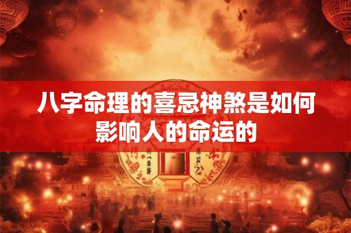 八字命理的喜忌神煞是如何影响人的命运的