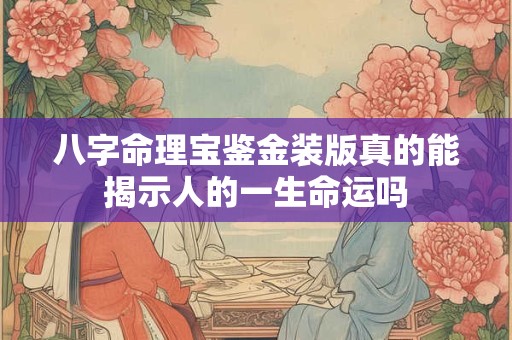 八字命理宝鉴金装版真的能揭示人的一生命运吗