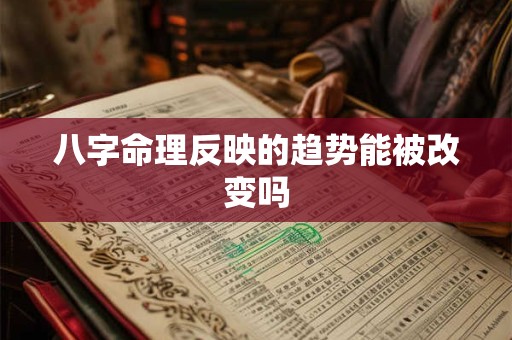 八字命理反映的趋势能被改变吗