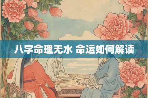 八字命理无水 命运如何解读
