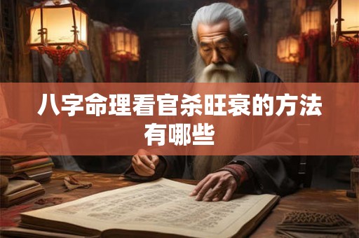 八字命理看官杀旺衰的方法有哪些