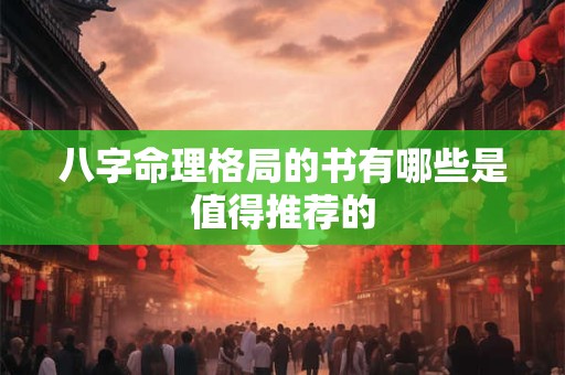 八字命理格局的书有哪些是值得推荐的