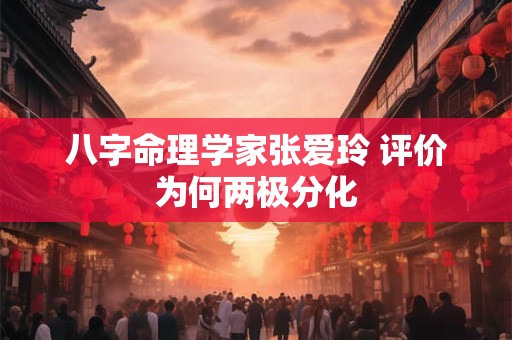 八字命理学家张爱玲 评价为何两极分化