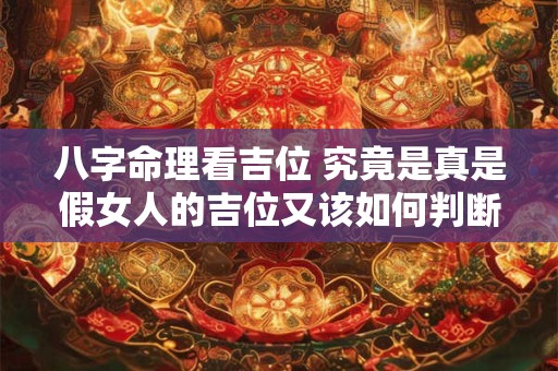 八字命理看吉位 究竟是真是假女人的吉位又该如何判断 八字命理看吉位 究竟是真是假女人的吉位又该如何判断