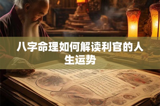 八字命理如何解读利官的人生运势