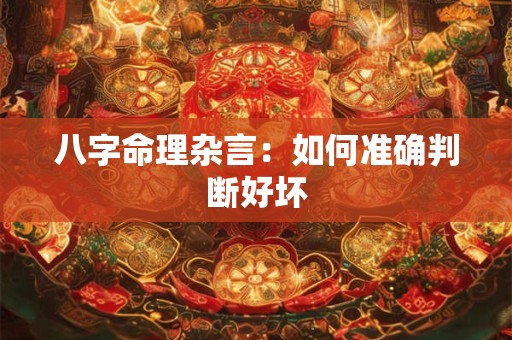 八字命理杂言：如何准确判断好坏