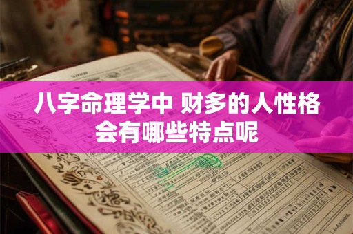八字命理学中 财多的人性格会有哪些特点呢