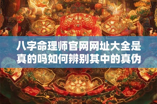 八字命理师官网网址大全是真的吗如何辨别其中的真伪