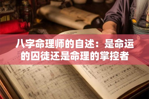 八字命理师的自述:是命运的囚徒还是命理的掌控者 八字命理师的自述:是命运的囚徒还是命理的掌控者