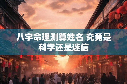 八字命理测算姓名 究竟是科学还是迷信