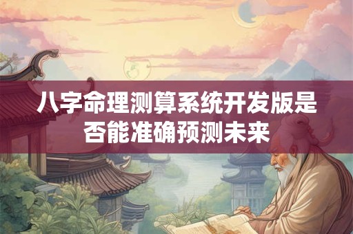 八字命理测算系统开发版是否能准确预测未来
