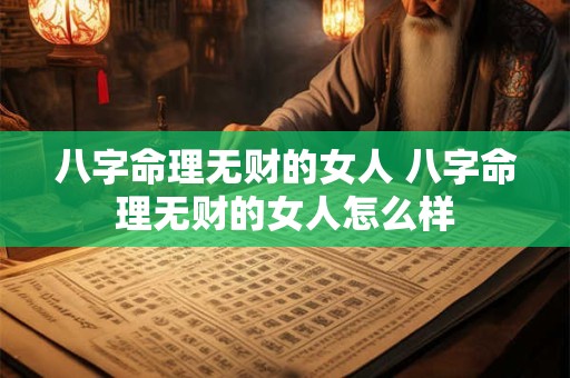 八字命理无财的女人 八字命理无财的女人怎么样