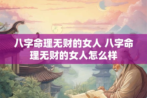 八字命理无财的女人 八字命理无财的女人怎么样