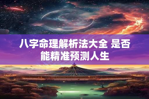 八字命理解析法大全 是否能精准预测人生