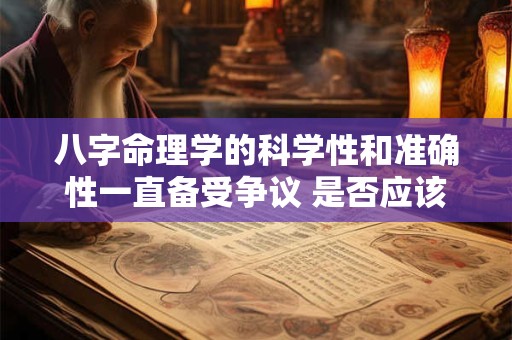 八字命理学的科学性和准确性一直备受争议 是否应该相信八字命理学呢
