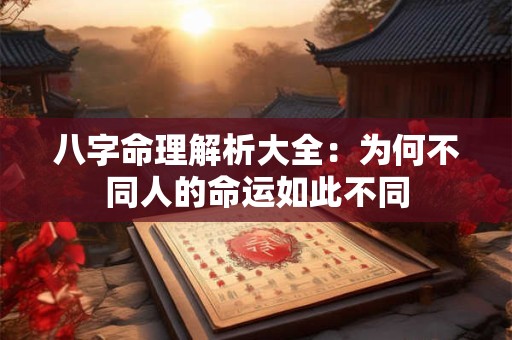 八字命理解析大全：为何不同人的命运如此不同
