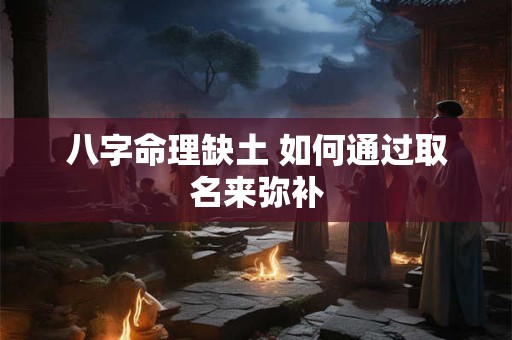 八字命理缺土 如何通过取名来弥补