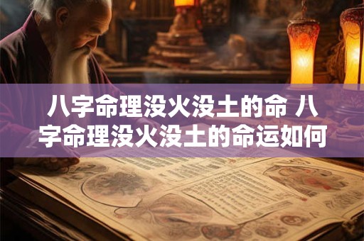 八字命理没火没土的命 八字命理没火没土的命运如何