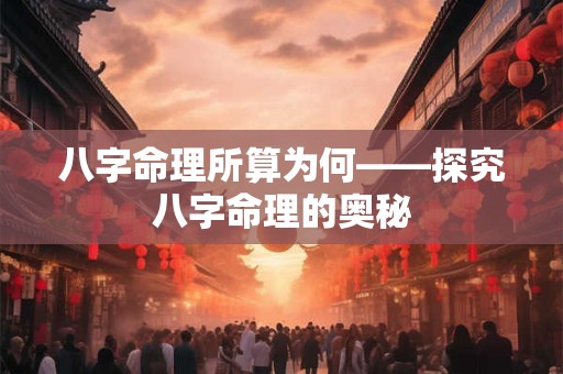 八字命理所算为何——探究八字命理的奥秘