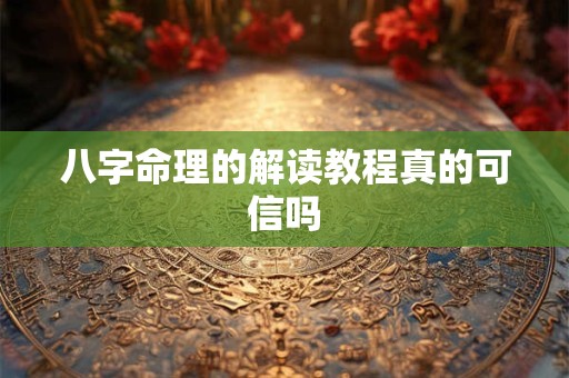 八字命理的解读教程真的可信吗