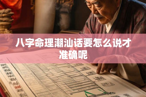 八字命理潮汕话要怎么说才准确呢