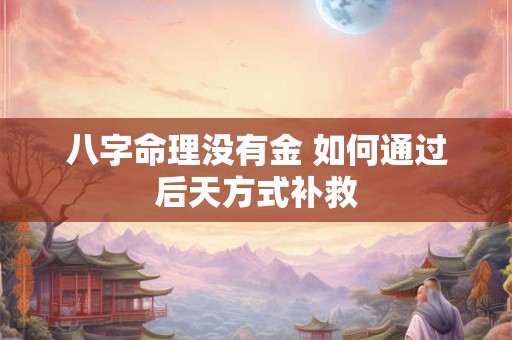 八字命理没有金 如何通过后天方式补救
