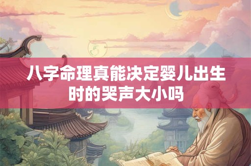 八字命理真能决定婴儿出生时的哭声大小吗