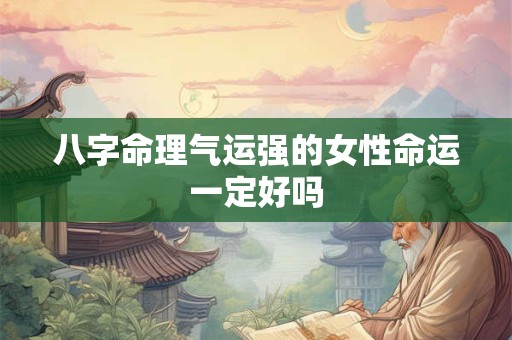 八字命理气运强的女性命运一定好吗