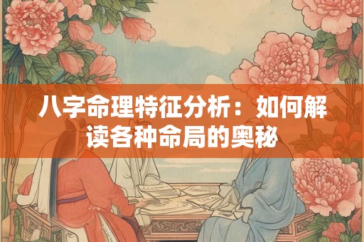 八字命理特征分析：如何解读各种命局的奥秘
