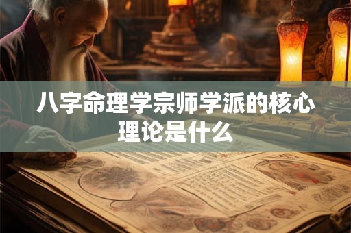 八字命理学宗师学派的核心理论是什么