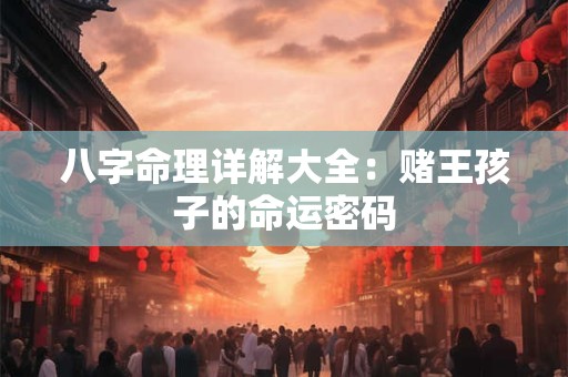 八字命理详解大全：赌王孩子的命运密码